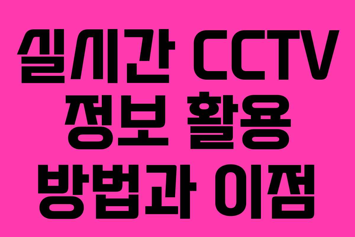 실시간 CCTV 정보 활용 방법과 이점