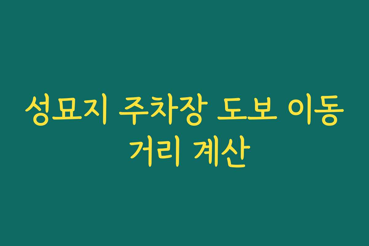 성묘지 주차장 도보 이동 거리 계산
