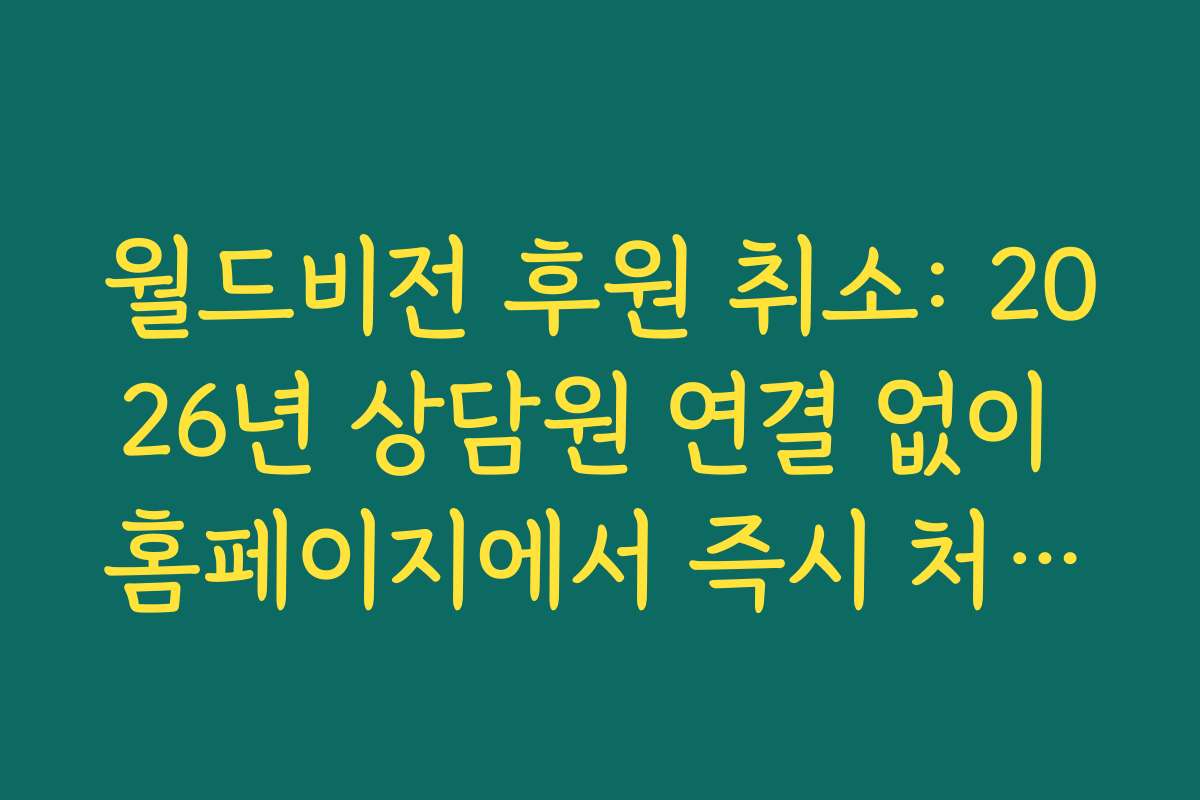 월드비전 후원 취소: 2026년 상담원 연결 없이 홈페이지에서 즉시 처리하는 3단계