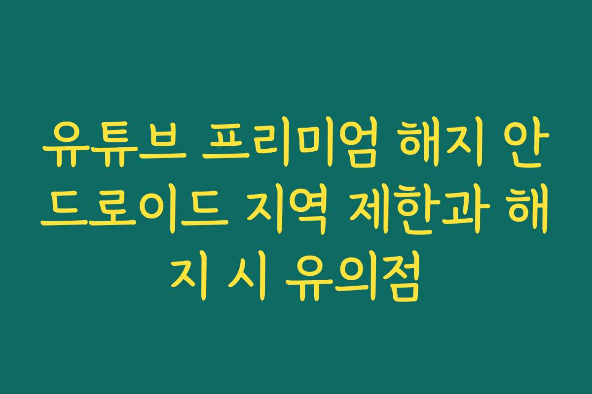 유튜브 프리미엄 해지 안드로이드 지역 제한과 해지 시 유의점