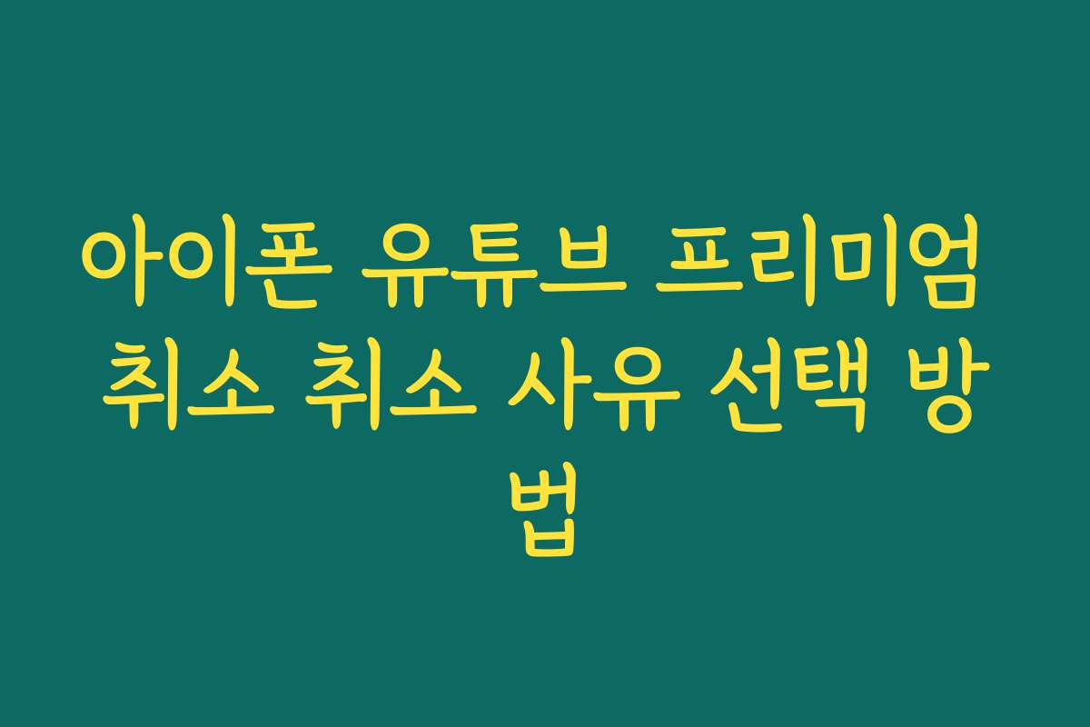 아이폰 유튜브 프리미엄 취소 취소 사유 선택 방법 아이폰 유튜브 프리미엄 취소 취소 사유 선택 방법