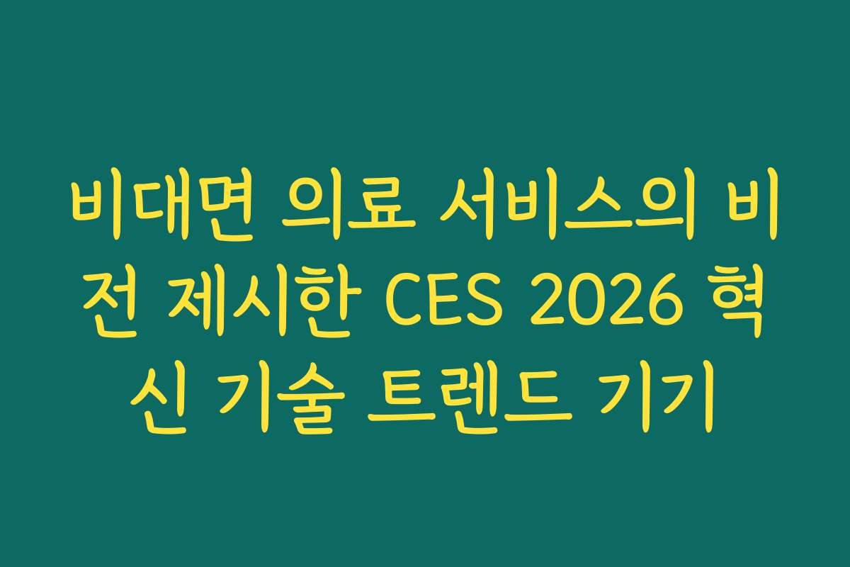비대면 의료 서비스의 비전 제시한 CES 2026 혁신 기술 트렌드 기기