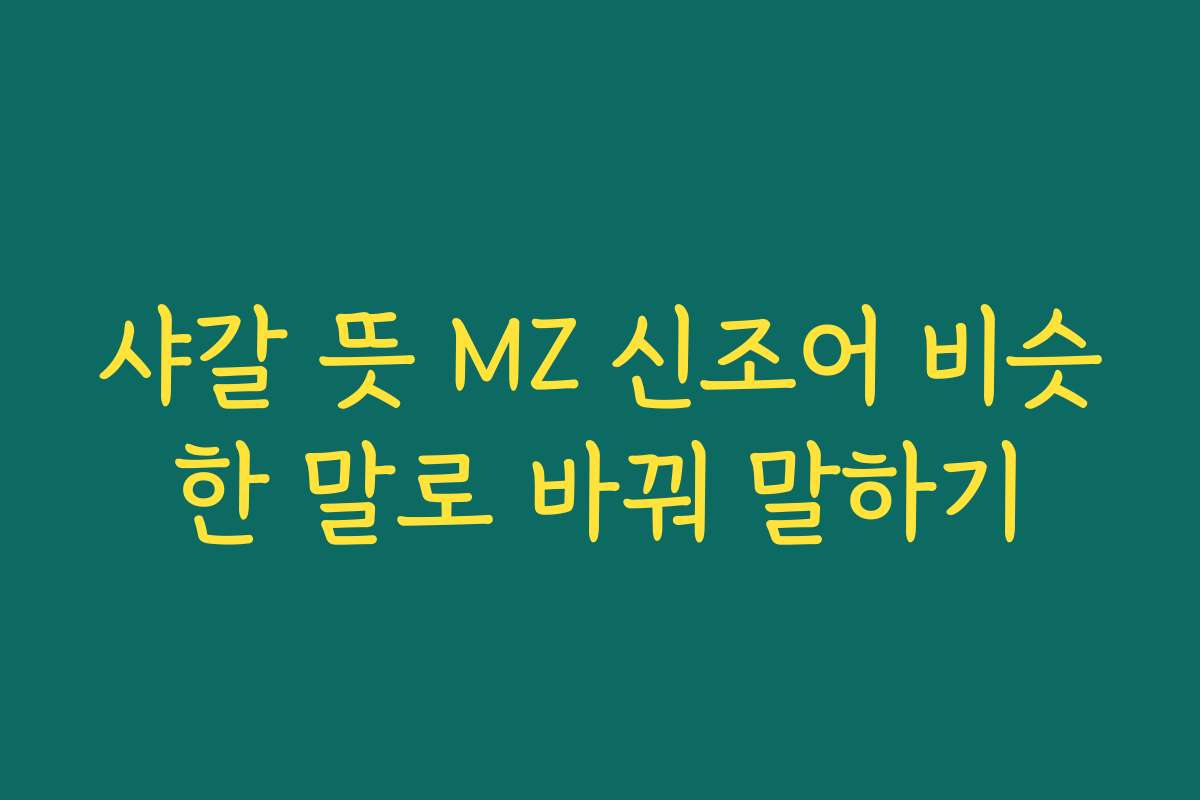 샤갈 뜻 MZ 신조어 비슷한 말로 바꿔 말하기 샤갈 뜻 MZ 신조어 비슷한 말로 바꿔 말하기