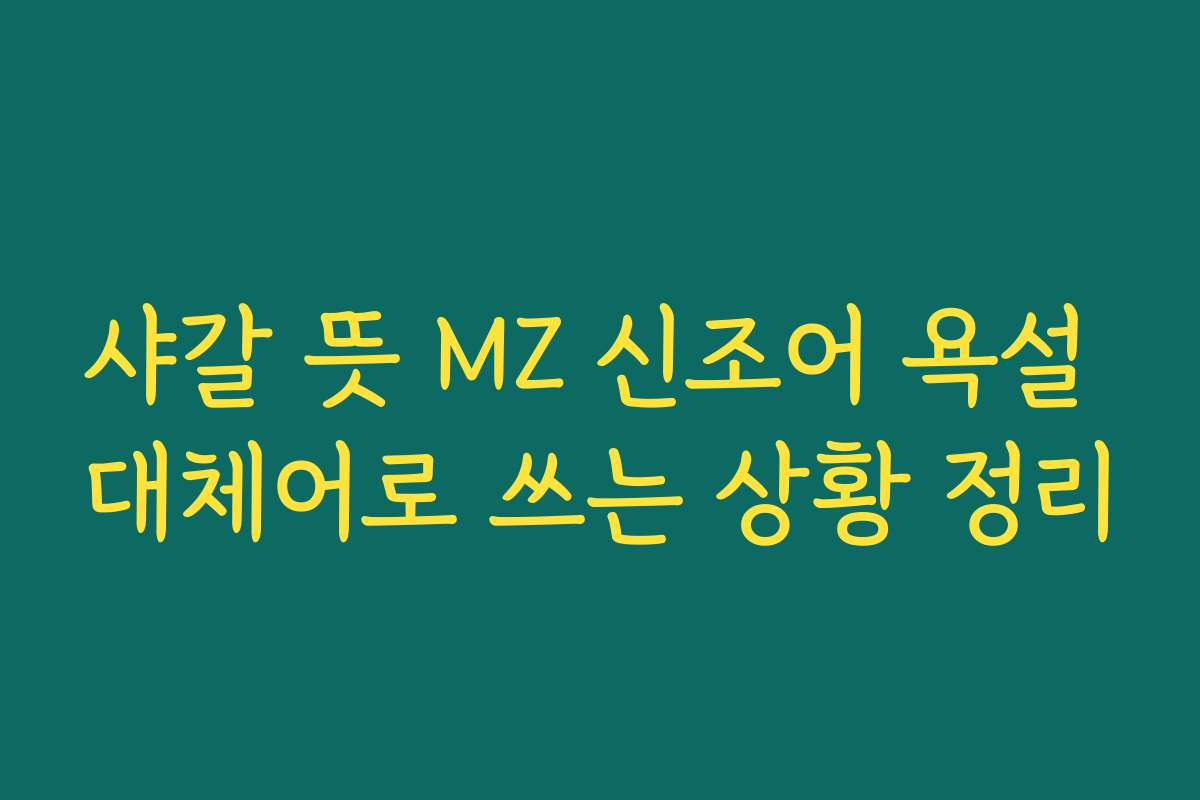 샤갈 뜻 MZ 신조어 욕설 대체어로 쓰는 상황 정리