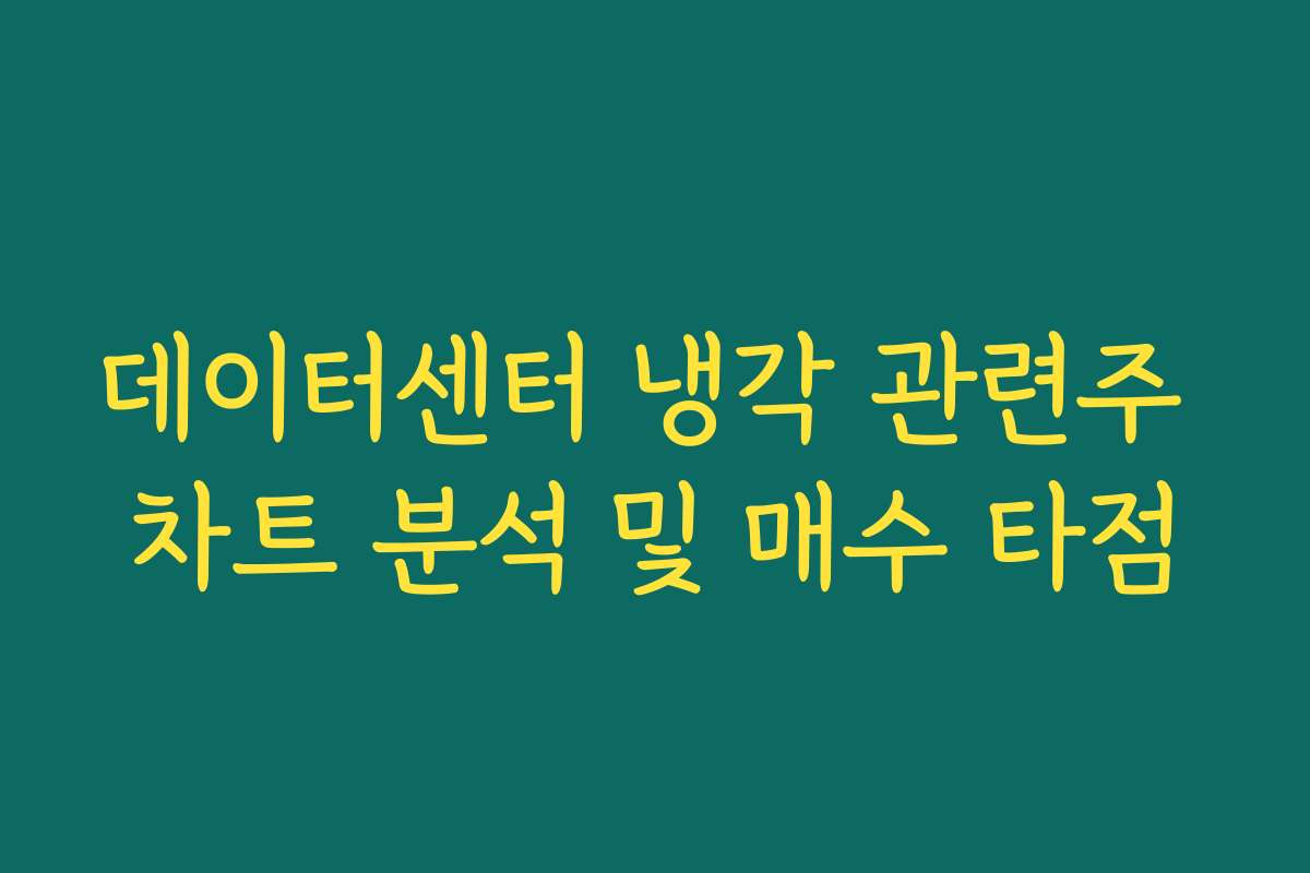 데이터센터 냉각 관련주 차트 분석 및 매수 타점