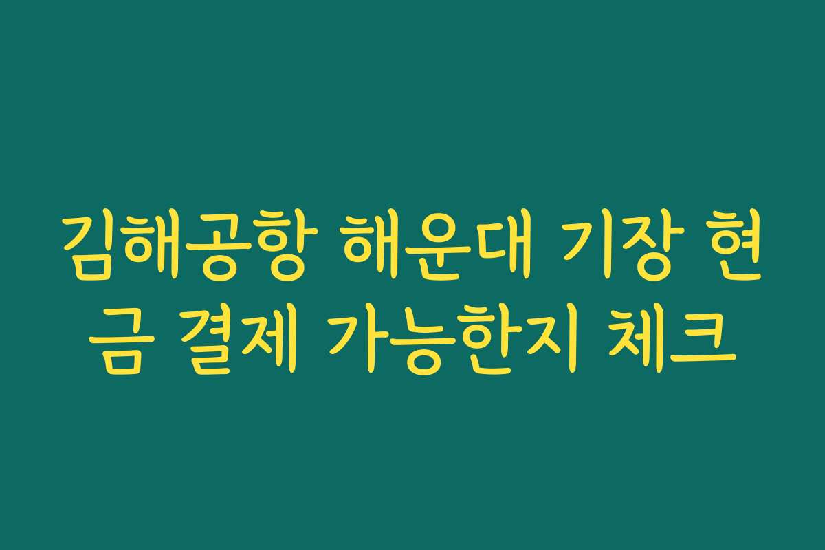 김해공항 해운대 기장 현금 결제 가능한지 체크 김해공항 해운대 기장 현금 결제 가능한지 체크