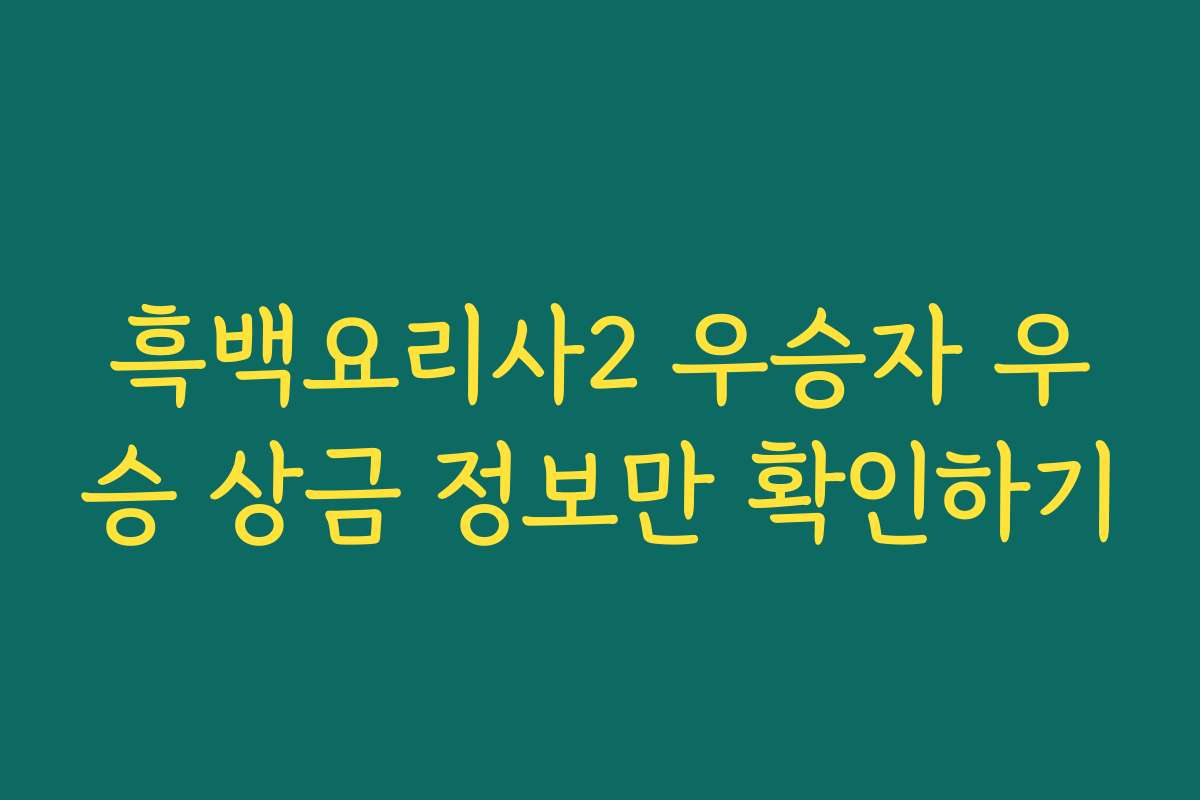 흑백요리사2 우승자 우승 상금 정보만 확인하기 흑백요리사2 우승자 우승 상금 정보만 확인하기