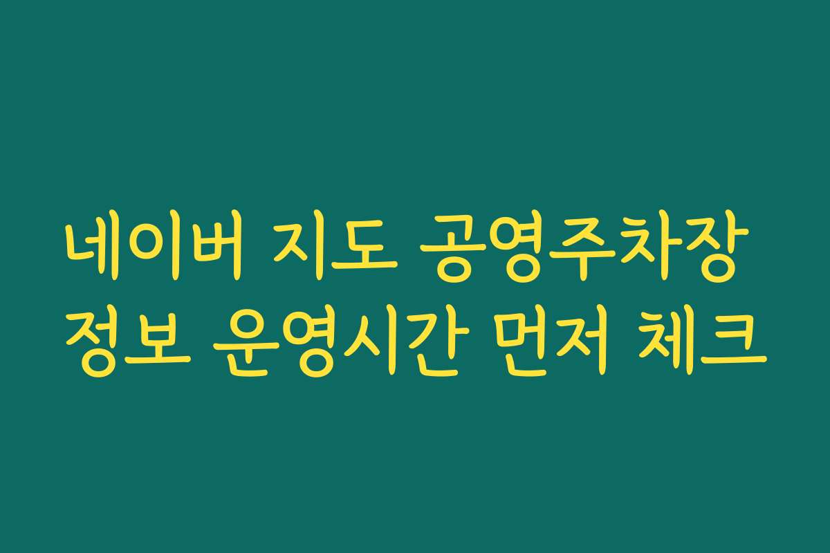 네이버 지도 공영주차장 정보 운영시간 먼저 체크