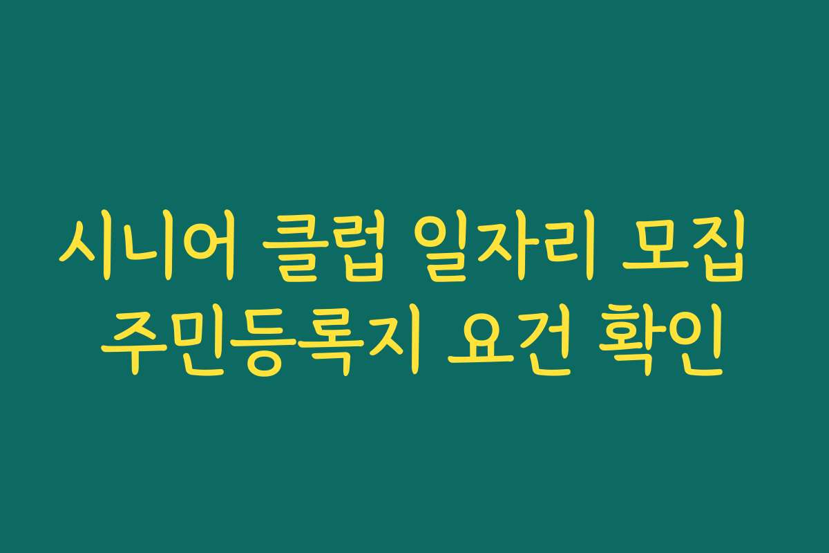 시니어 클럽 일자리 모집 주민등록지 요건 확인 시니어 클럽 일자리 모집 주민등록지 요건 확인