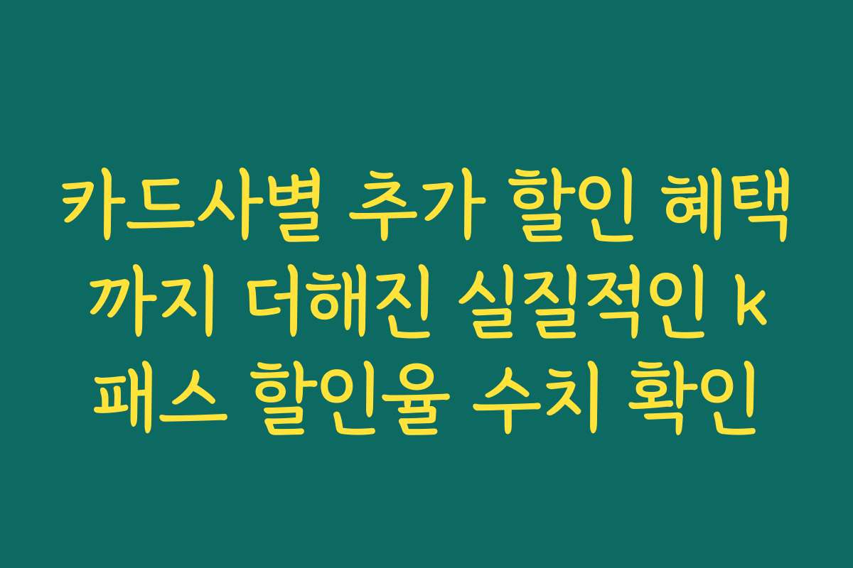 카드사별 추가 할인 혜택까지 더해진 실질적인 k패스 할인율 수치 확인 카드사별 추가 할인 혜택까지 더해진 실질적인 k패스 할인율 수치 확인