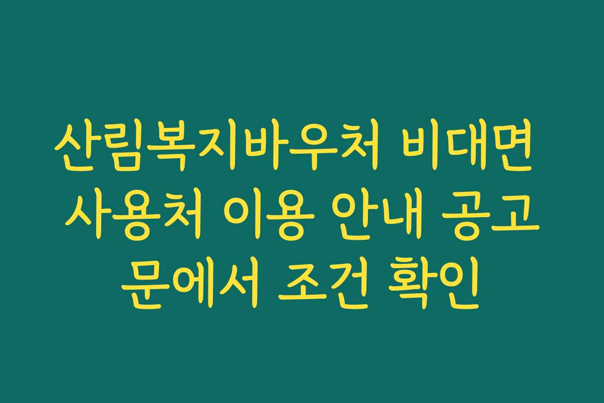 산림복지바우처 비대면 사용처 이용 안내 공고문에서 조건 확인 산림복지바우처 비대면 사용처 이용 안내 공고문에서 조건 확인