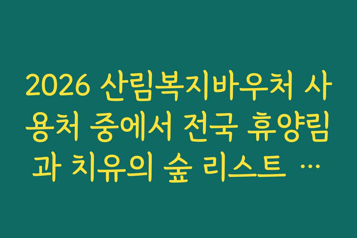 2026 산림복지바우처 사용처 중에서 전국 휴양림과 치유의 숲 리스트 확인하기