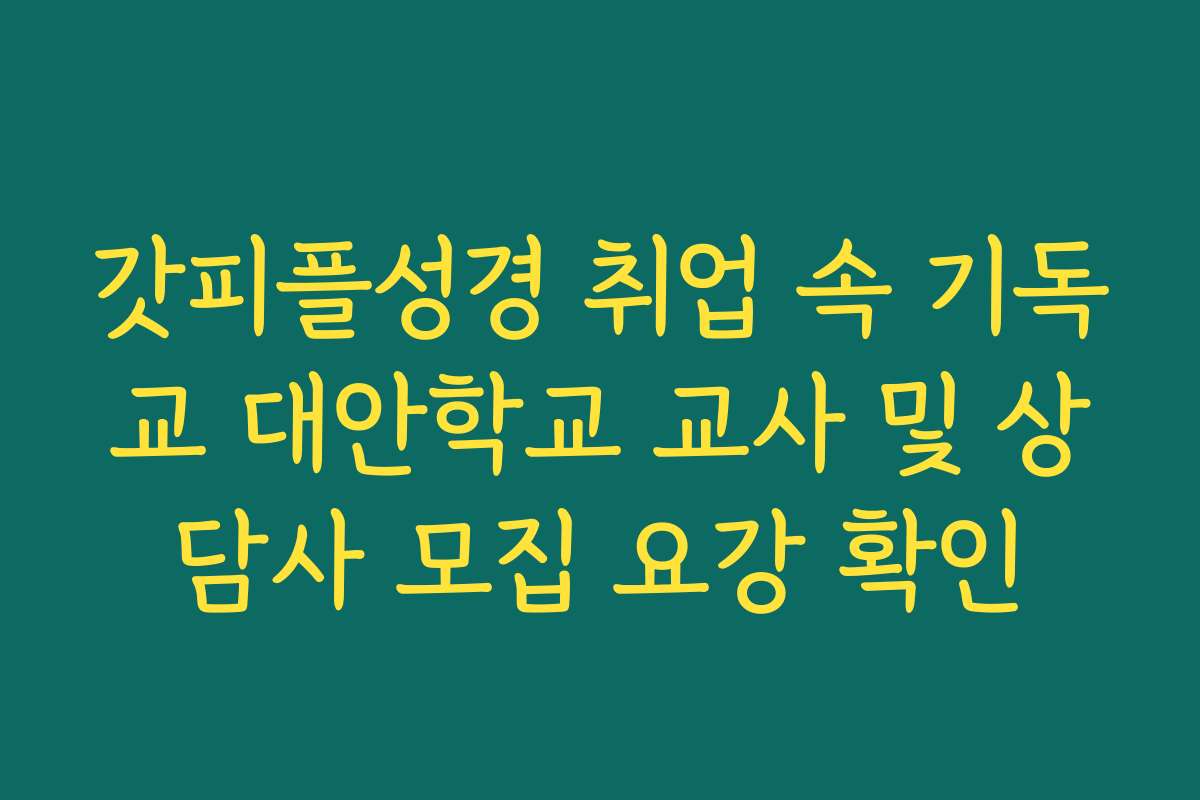 갓피플성경 취업 속 기독교 대안학교 교사 및 상담사 모집 요강 확인