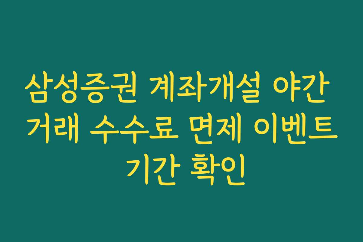 삼성증권 계좌개설 야간 거래 수수료 면제 이벤트 기간 확인