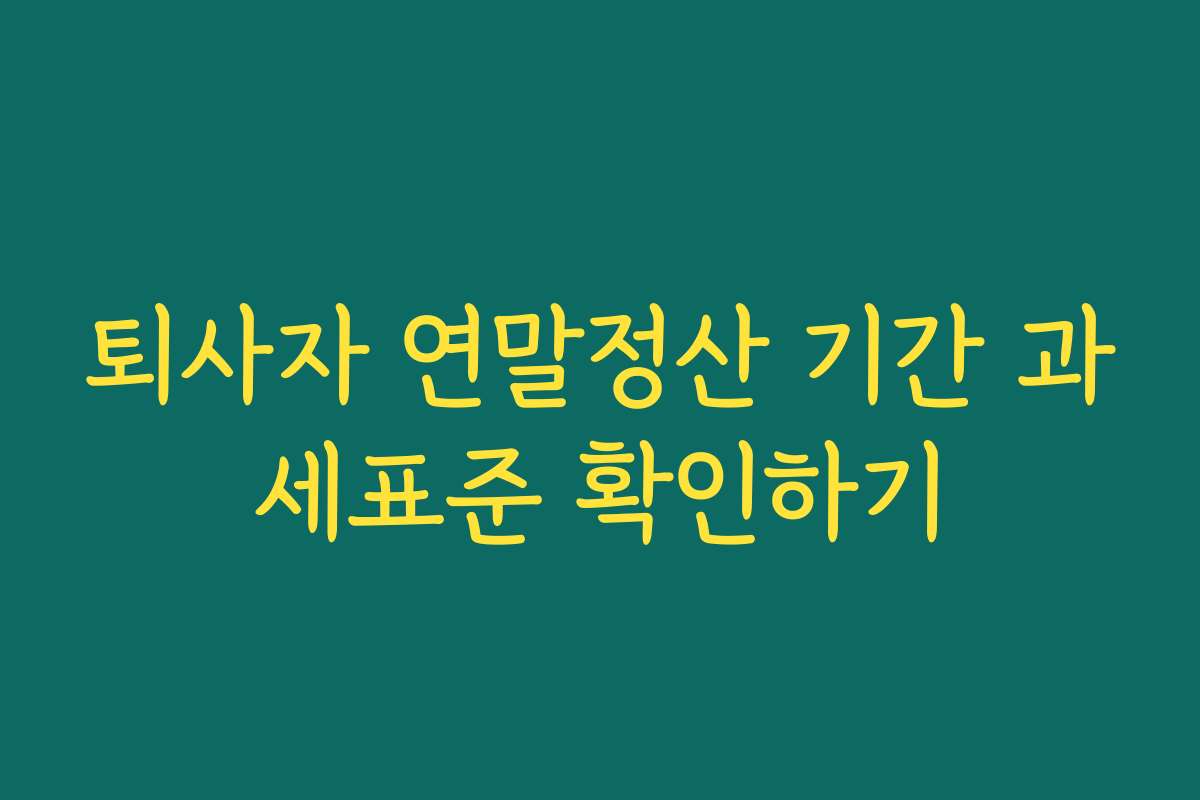 퇴사자 연말정산 기간 과세표준 확인하기