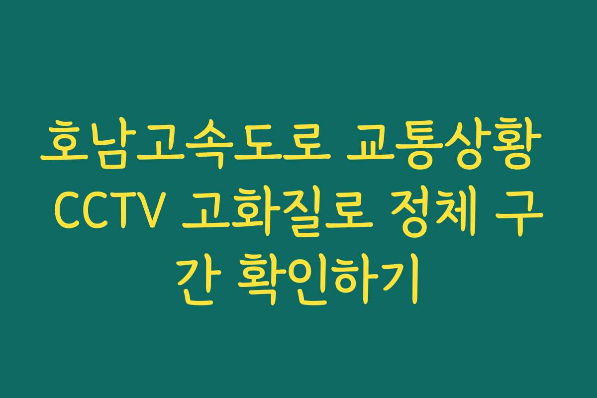 호남고속도로 교통상황 CCTV 고화질로 정체 구간 확인하기