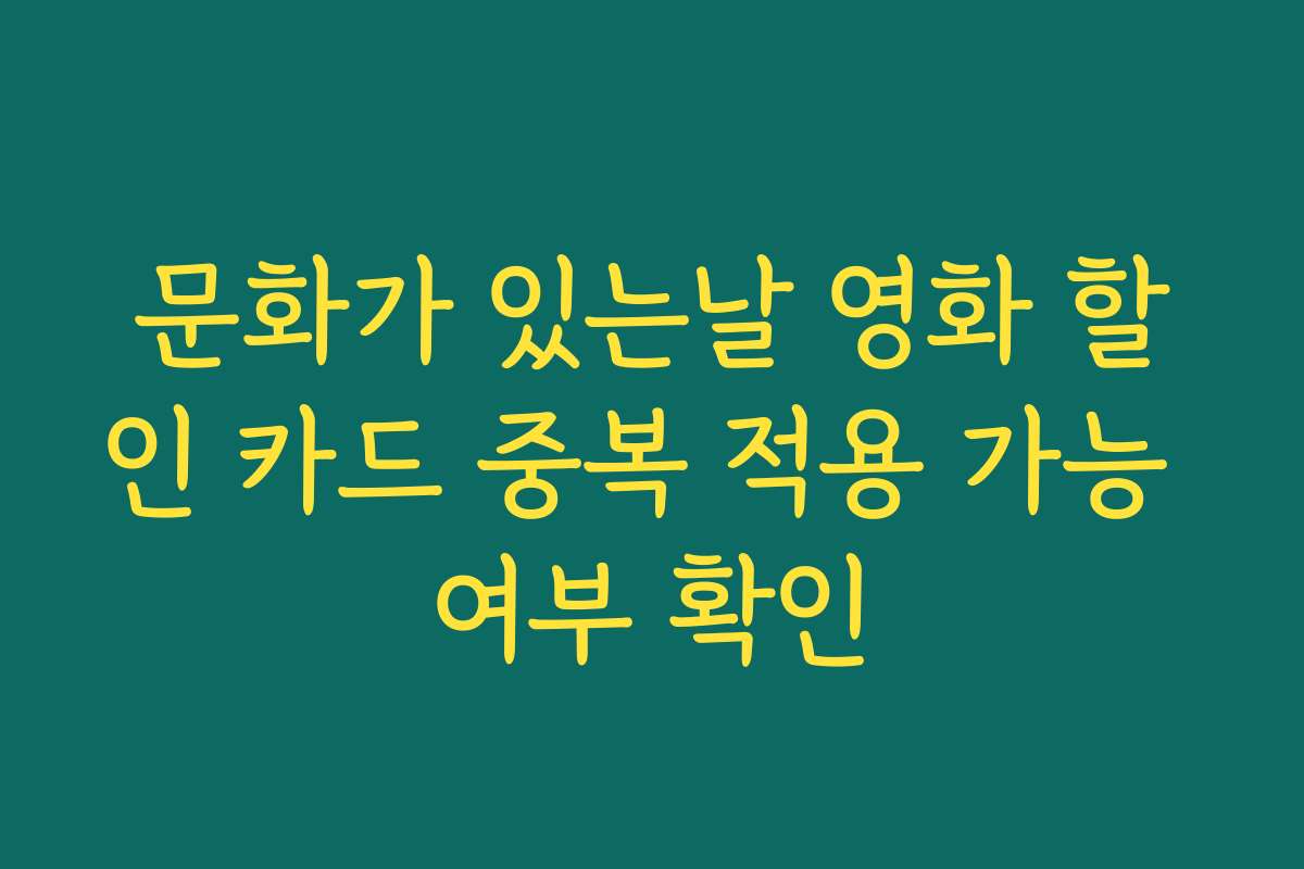 문화가 있는날 영화 할인 카드 중복 적용 가능 여부 확인 문화가 있는날 영화 할인 카드 중복 적용 가능 여부 확인