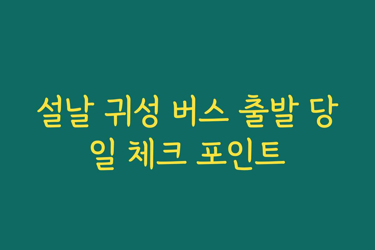 설날 귀성 버스 출발 당일 체크 포인트