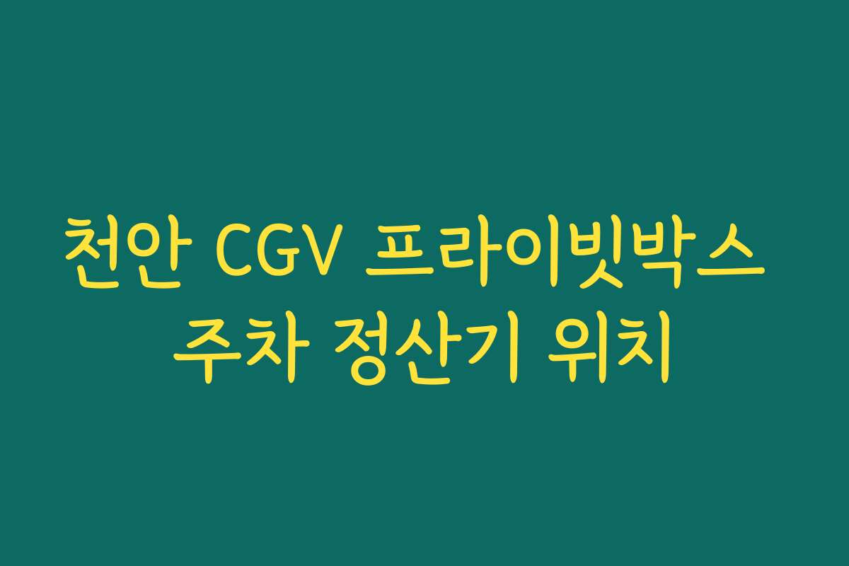 천안 CGV 프라이빗박스 주차 정산기 위치