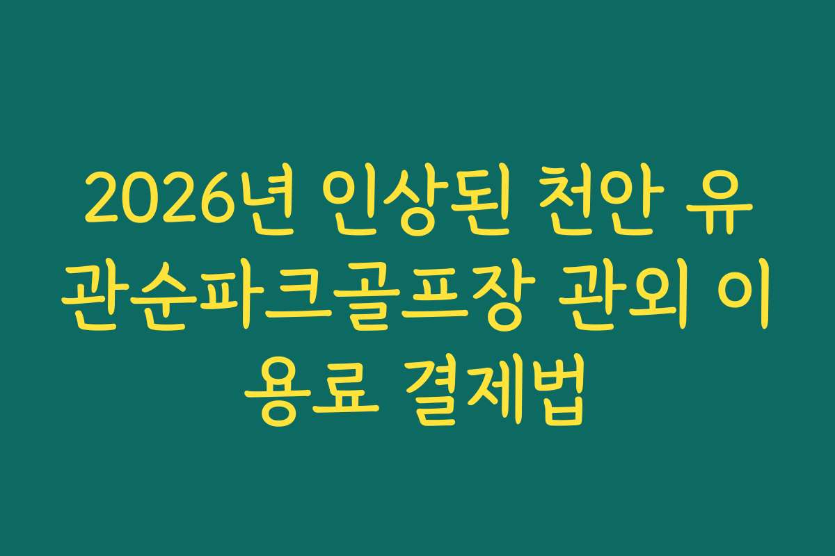 2026년 인상된 천안 유관순파크골프장 관외 이용료 결제법