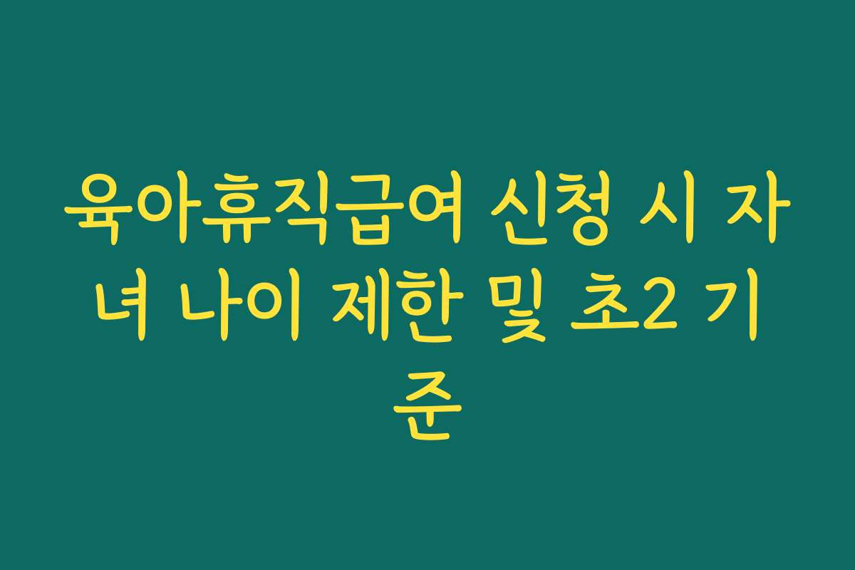 육아휴직급여 신청 시 자녀 나이 제한 및 초2 기준