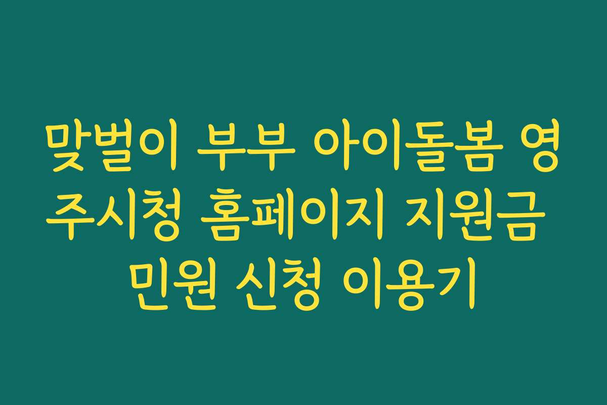 맞벌이 부부 아이돌봄 영주시청 홈페이지 지원금 민원 신청 이용기 맞벌이 부부 아이돌봄 영주시청 홈페이지 지원금 민원 신청 이용기
