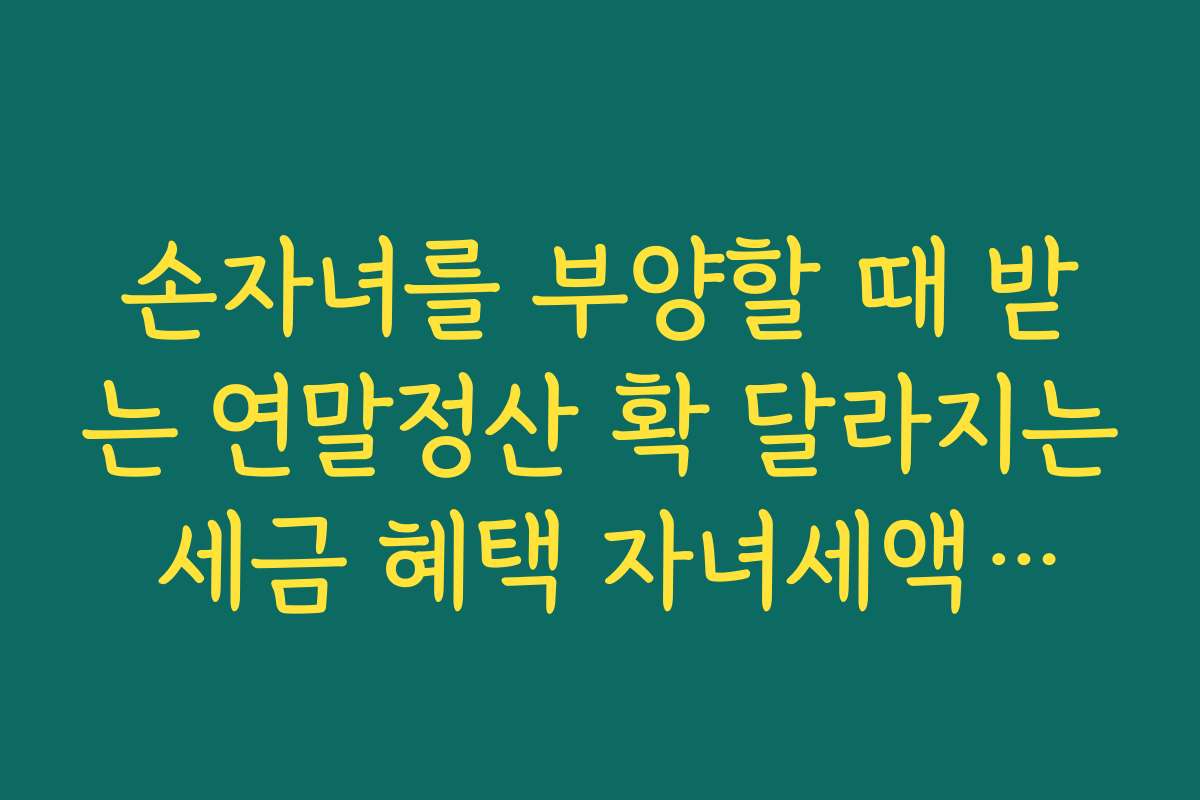 손자녀를 부양할 때 받는 연말정산 확 달라지는 세금 혜택 자녀세액공제