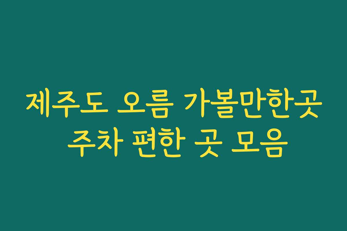제주도 오름 가볼만한곳 주차 편한 곳 모음