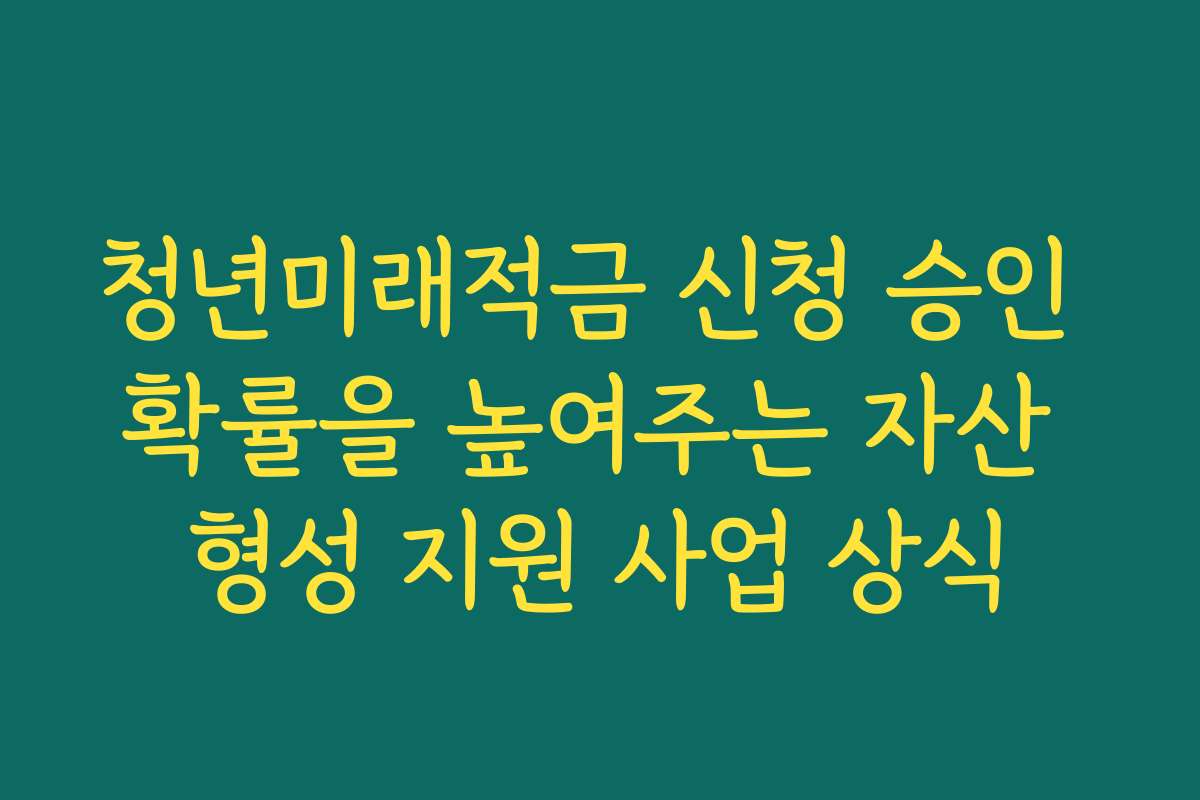 청년미래적금 신청 승인 확률을 높여주는 자산 형성 지원 사업 상식 청년미래적금 신청 승인 확률을 높여주는 자산 형성 지원 사업 상식