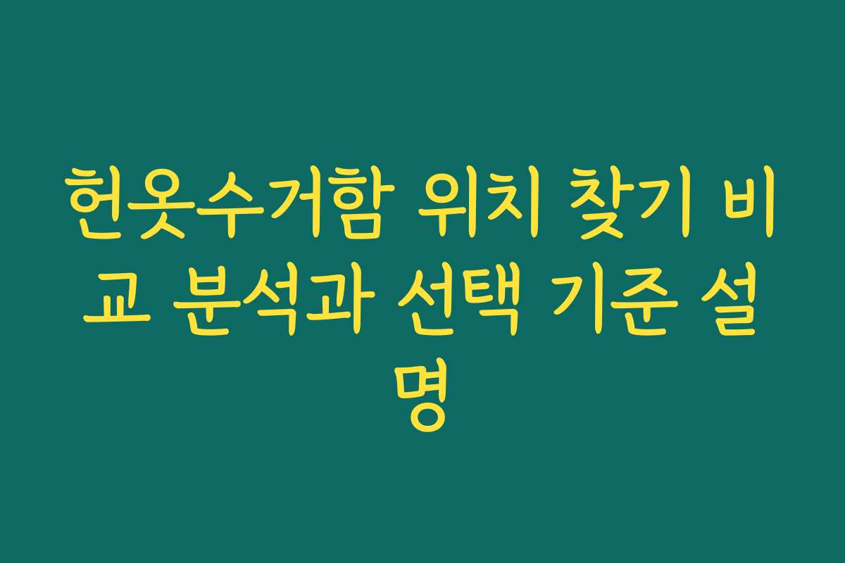 헌옷수거함 위치 찾기 비교 분석과 선택 기준 설명