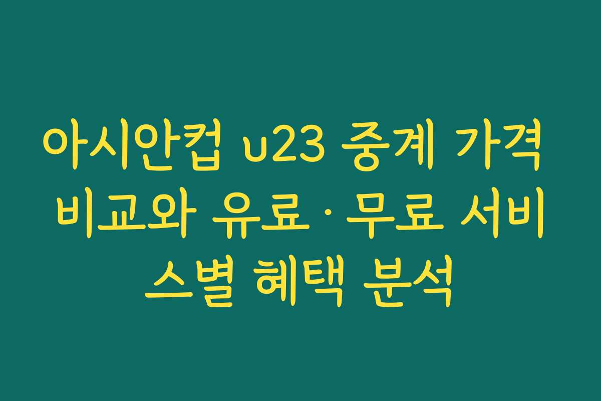 아시안컵 u23 중계 가격 비교와 유료·무료 서비스별 혜택 분석