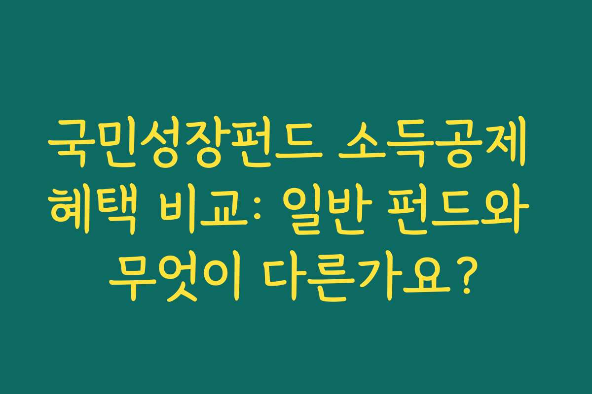국민성장펀드 소득공제 혜택 비교: 일반 펀드와 무엇이 다른가요?