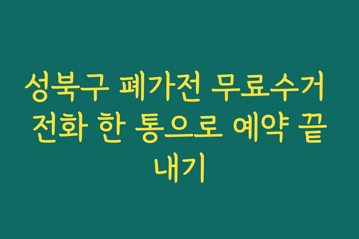 성북구 폐가전 무료수거 전화 한 통으로 예약 끝내기