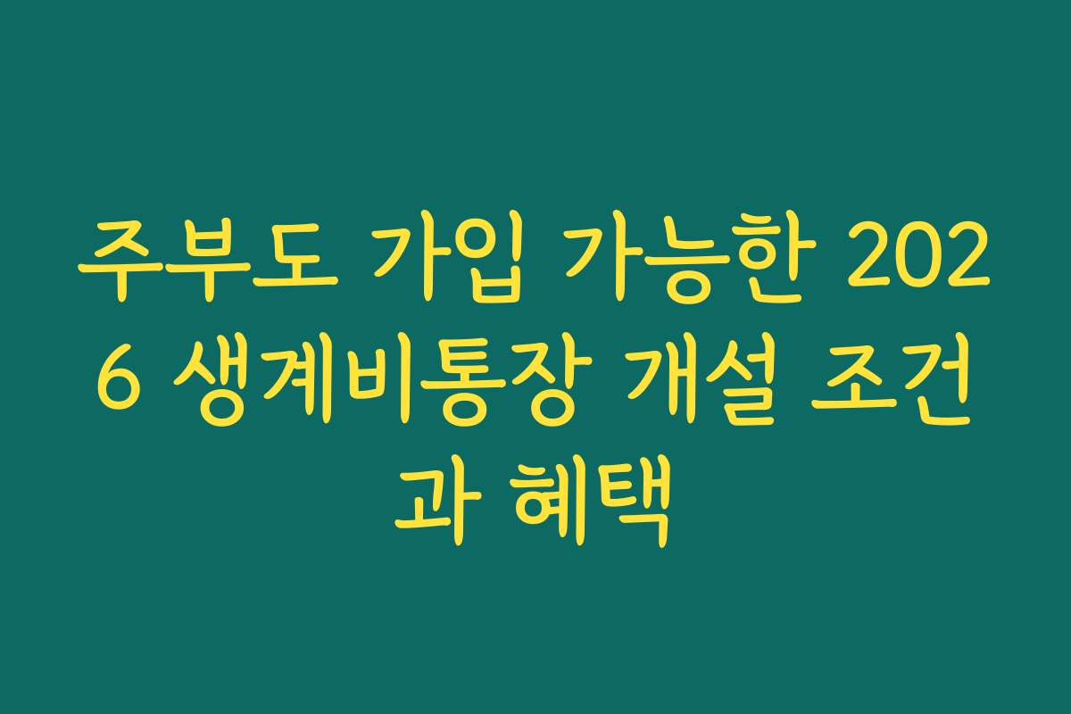 주부도 가입 가능한 2026 생계비통장 개설 조건과 혜택