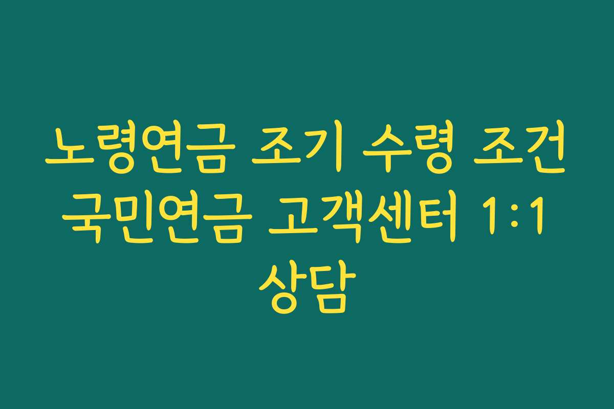 노령연금 조기 수령 조건 국민연금 고객센터 1:1 상담