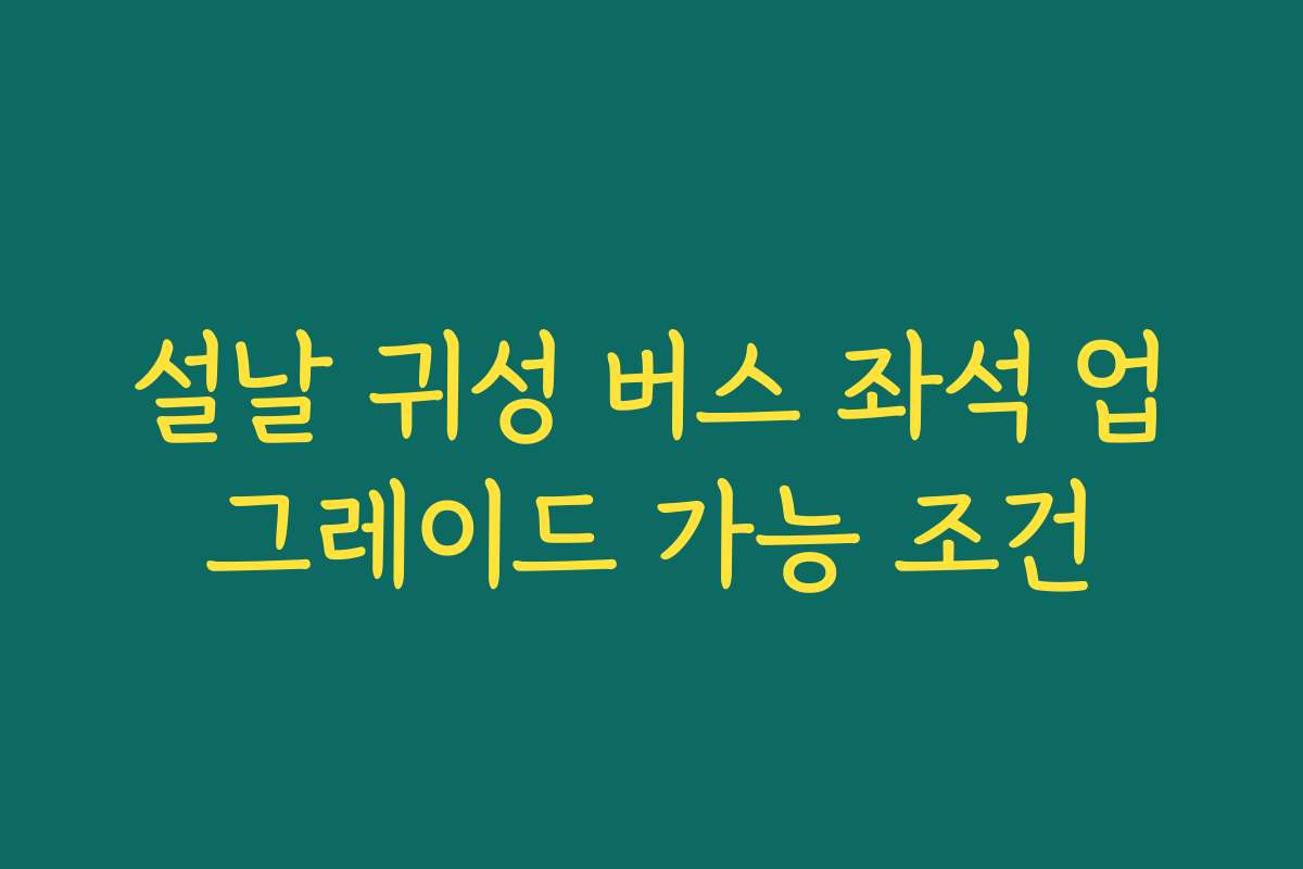 설날 귀성 버스 좌석 업그레이드 가능 조건