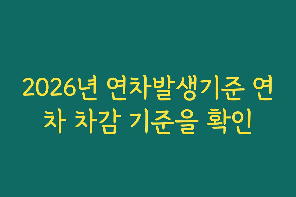 2026년 연차발생기준 연차 차감 기준을 확인