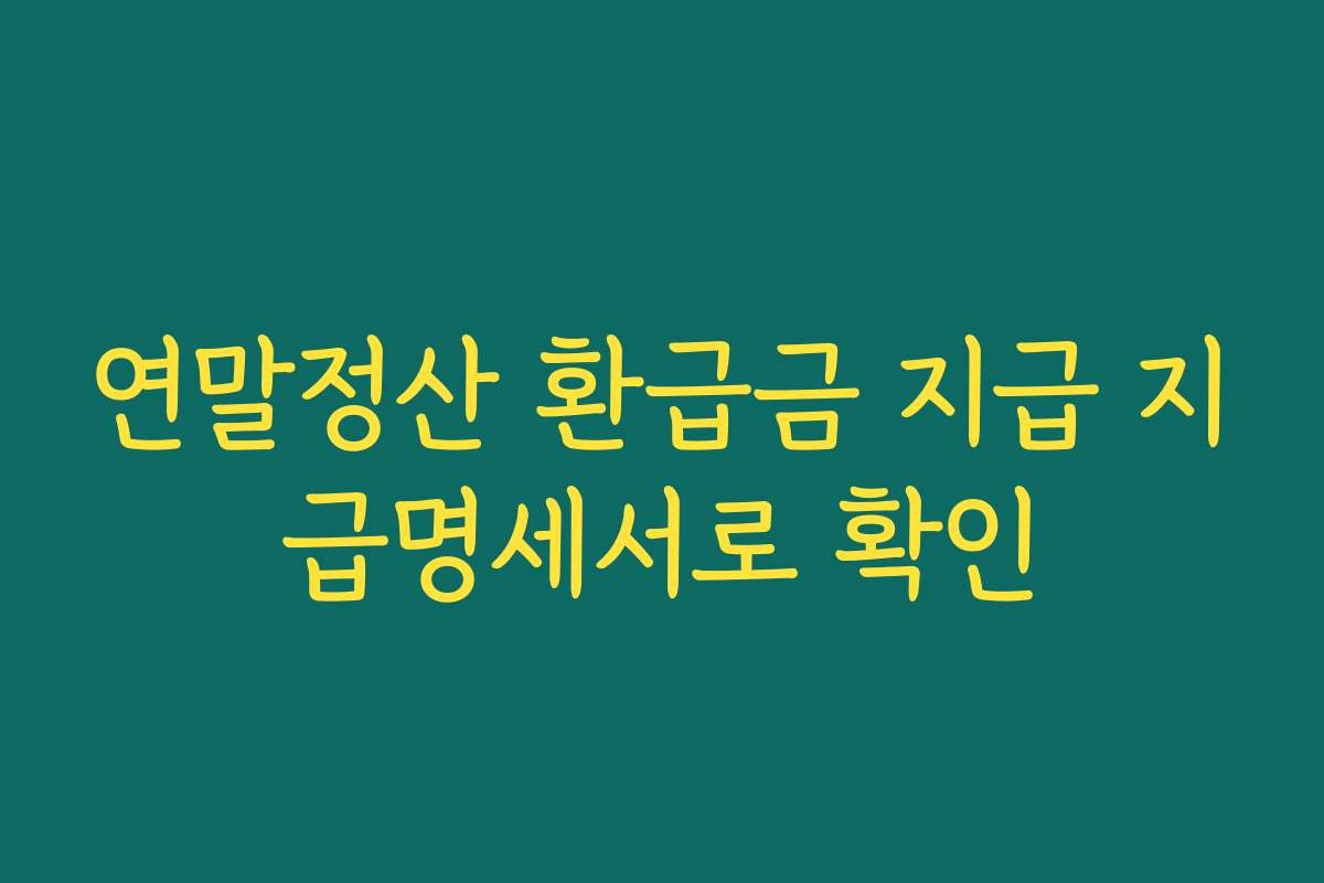 연말정산 환급금 지급 지급명세서로 확인 연말정산 환급금 지급 지급명세서로 확인