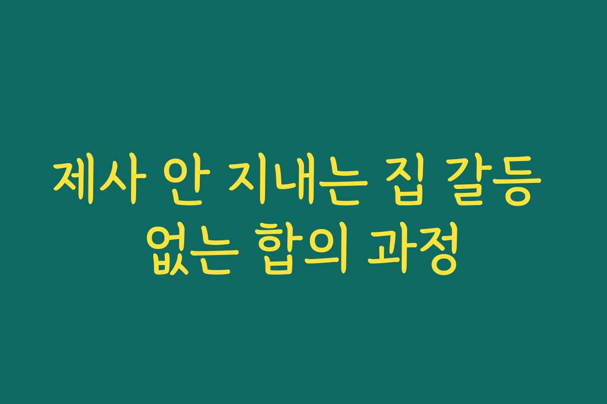제사 안 지내는 집 갈등 없는 합의 과정