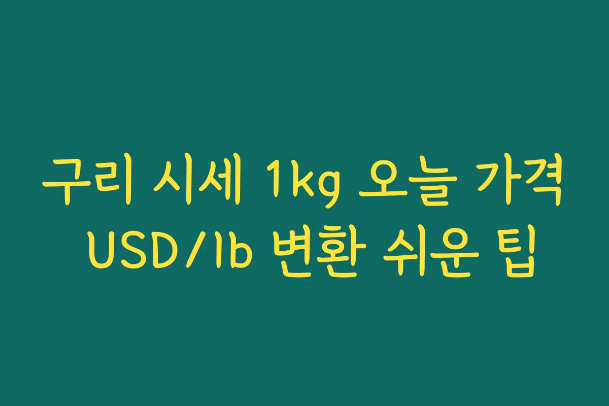 구리 시세 1kg 오늘 가격 USD/lb 변환 쉬운 팁