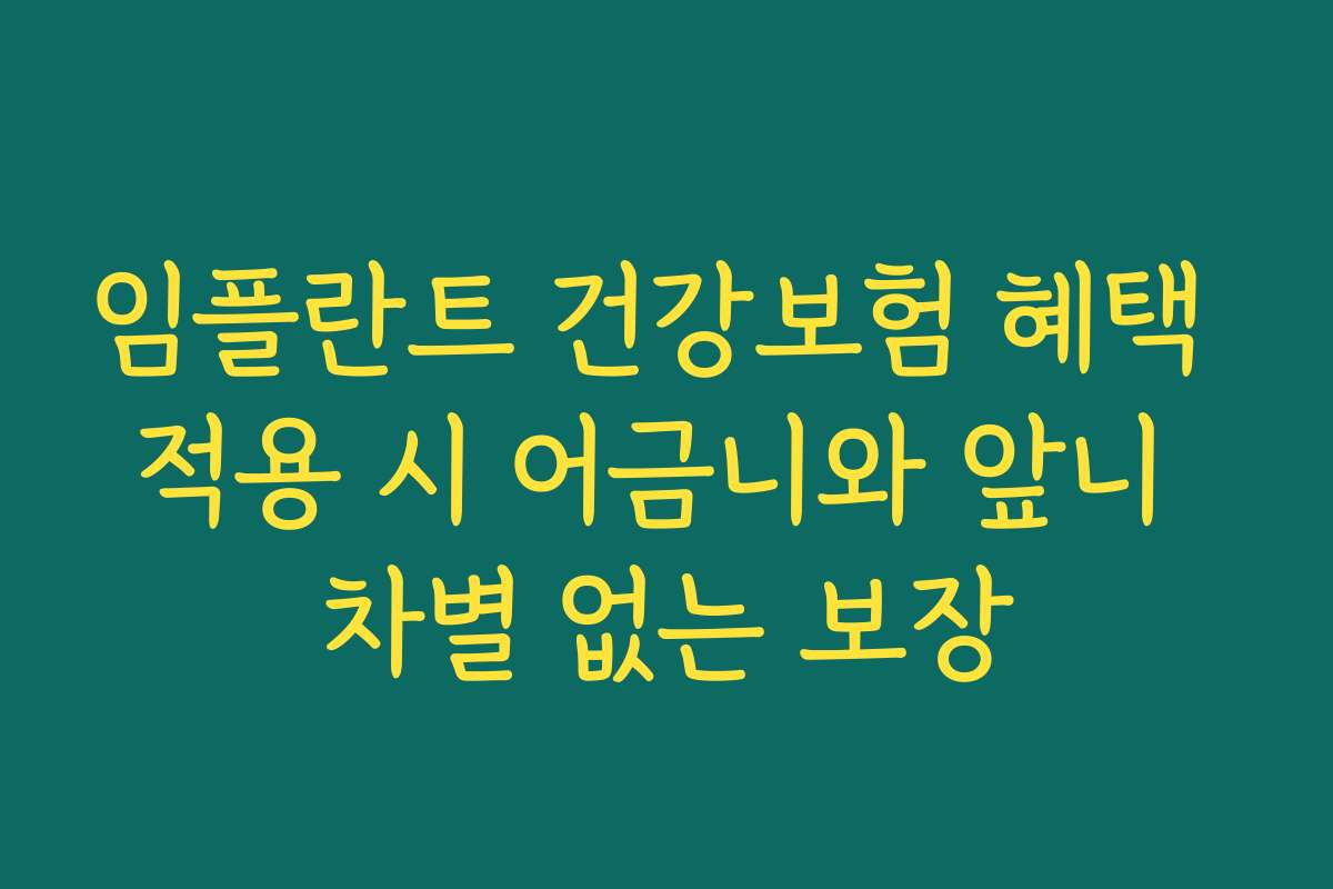 임플란트 건강보험 혜택 적용 시 어금니와 앞니 차별 없는 보장