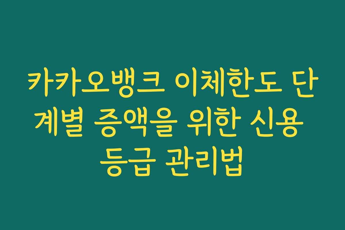 카카오뱅크 이체한도 단계별 증액을 위한 신용 등급 관리법
