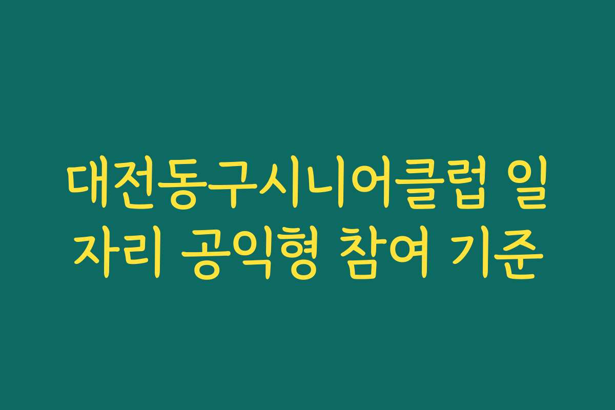 대전동구시니어클럽 일자리 공익형 참여 기준