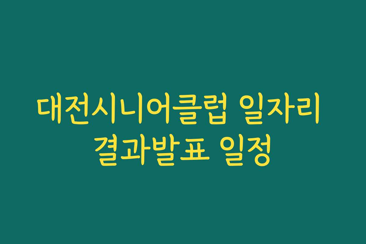 대전시니어클럽 일자리 결과발표 일정
