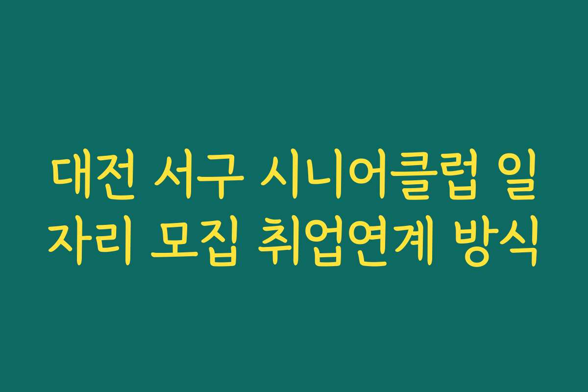 대전 서구 시니어클럽 일자리 모집 취업연계 방식