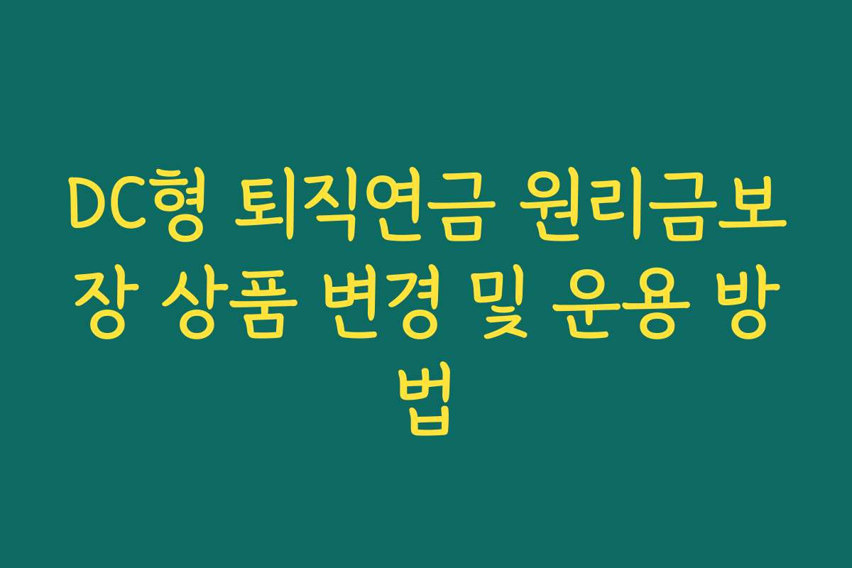 DC형 퇴직연금 원리금보장 상품 변경 및 운용 방법