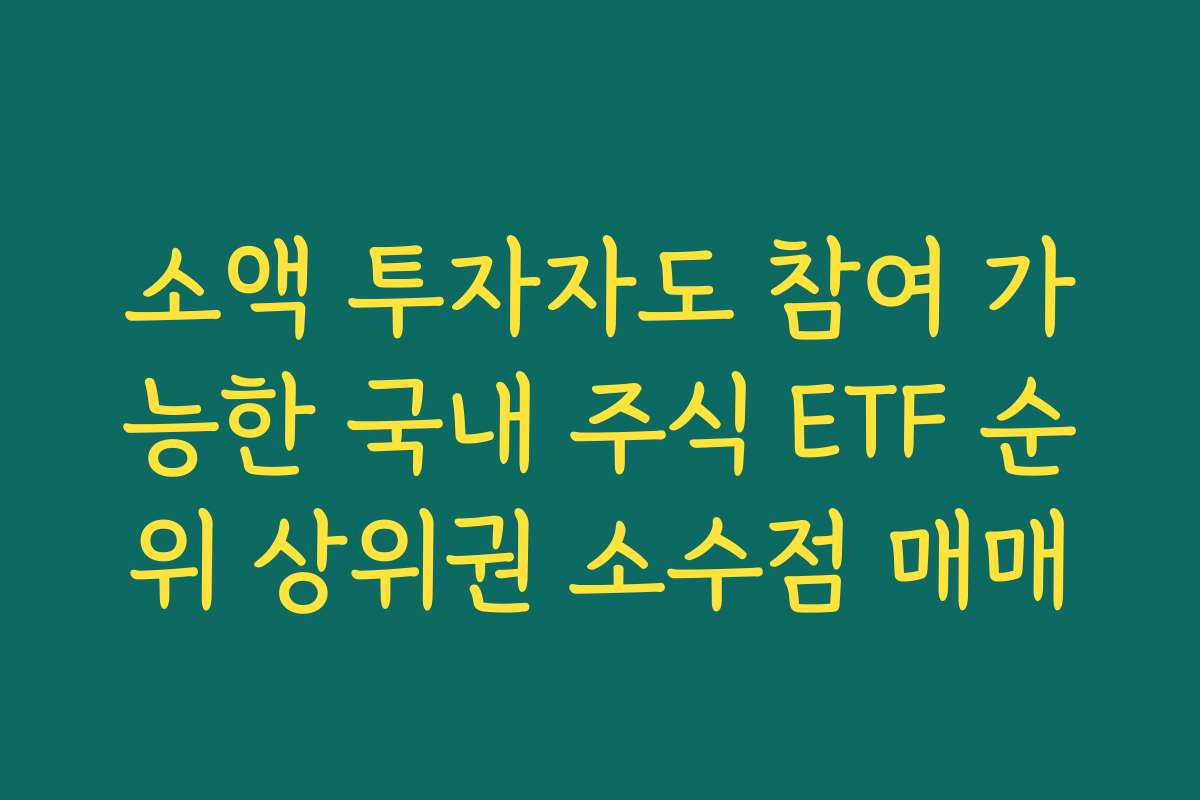 소액 투자자도 참여 가능한 국내 주식 ETF 순위 상위권 소수점 매매