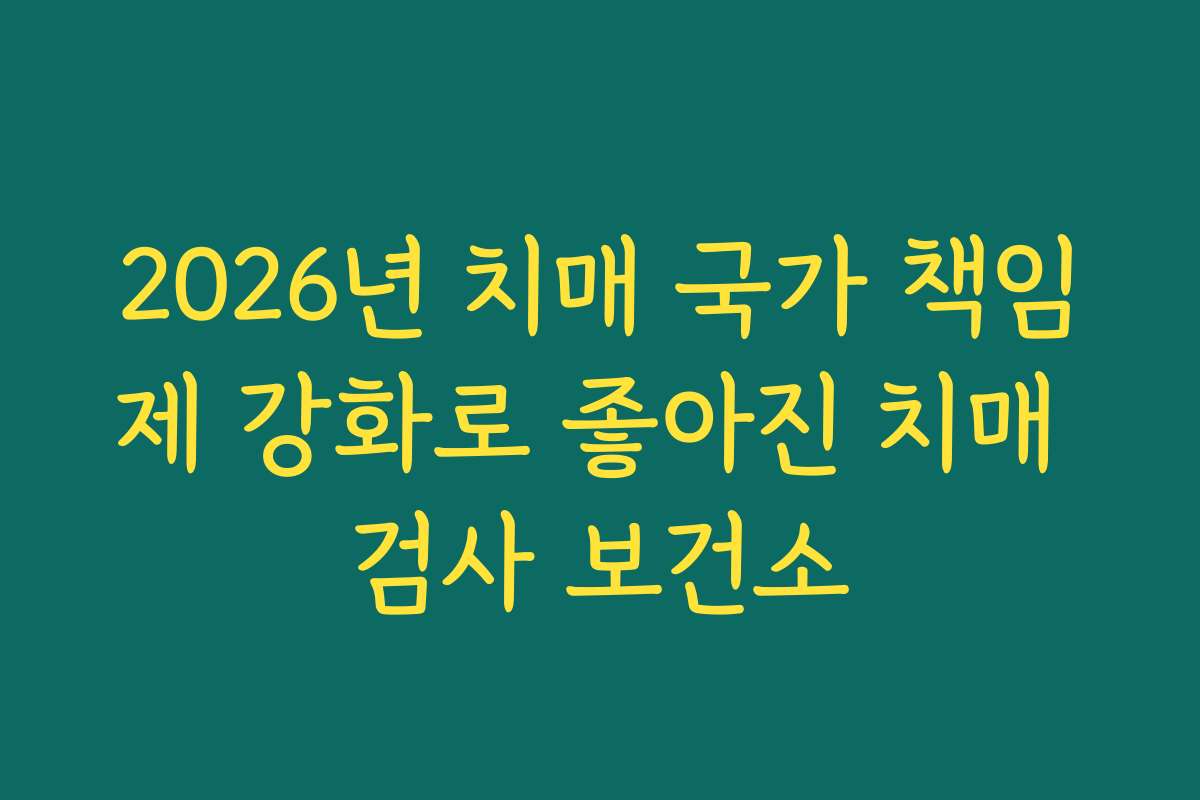 2026년 치매 국가 책임제 강화로 좋아진 치매 검사 보건소