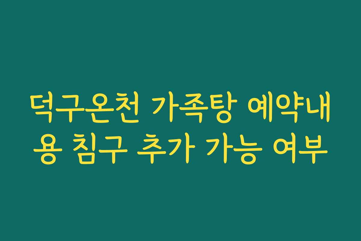 덕구온천 가족탕 예약내용 침구 추가 가능 여부