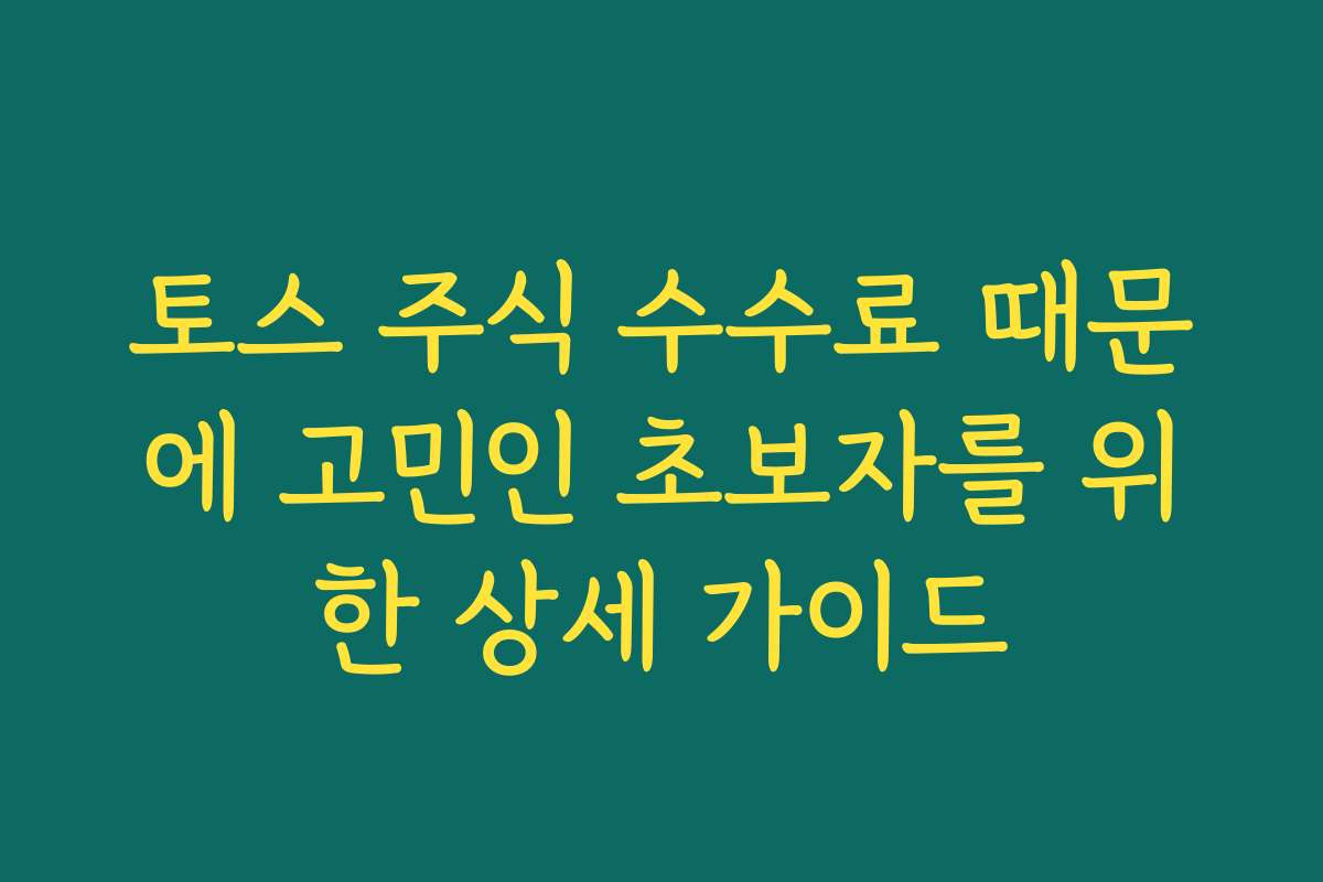토스 주식 수수료 때문에 고민인 초보자를 위한 상세 가이드